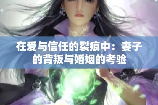 在爱与信任的裂痕中：妻子的背叛与婚姻的考验