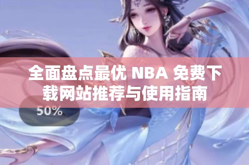 全面盘点最优 NBA 免费下载网站推荐与使用指南