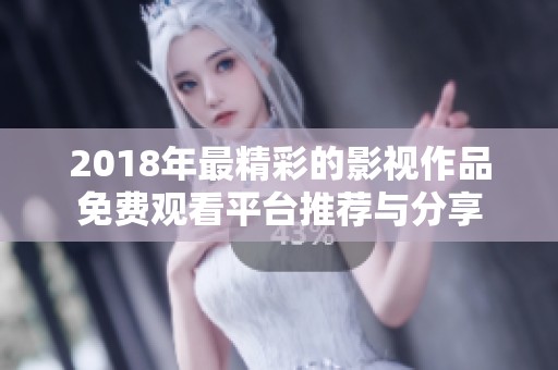 2018年最精彩的影视作品免费观看平台推荐与分享