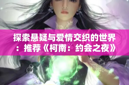 探索悬疑与爱情交织的世界：推荐《柯南：约会之夜》同类小说精彩作品