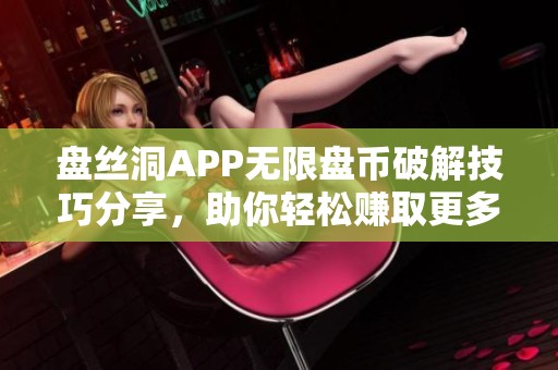 盘丝洞APP无限盘币破解技巧分享，助你轻松赚取更多收益