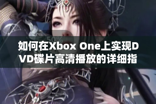 如何在Xbox One上实现DVD碟片高清播放的详细指南