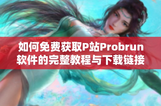 如何免费获取P站Probrun软件的完整教程与下载链接