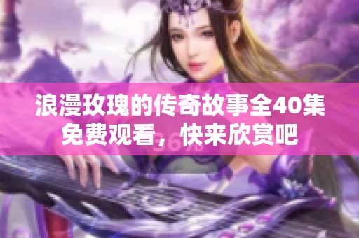 浪漫玫瑰的传奇故事全40集免费观看，快来欣赏吧