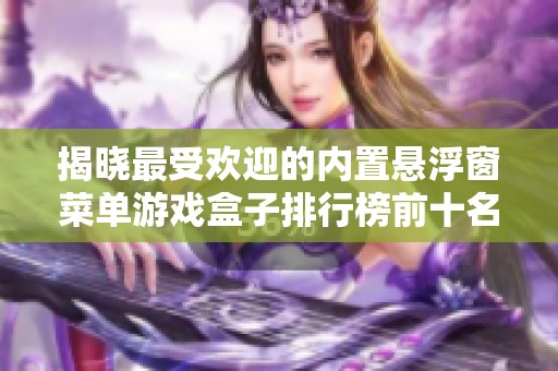 揭晓最受欢迎的内置悬浮窗菜单游戏盒子排行榜前十名