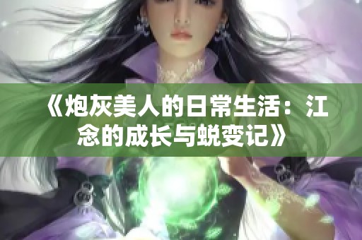 《炮灰美人的日常生活：江念的成长与蜕变记》