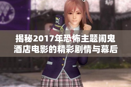 揭秘2017年恐怖主题闹鬼酒店电影的精彩剧情与幕后制作