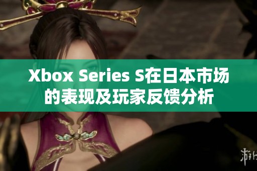 Xbox Series S在日本市场的表现及玩家反馈分析