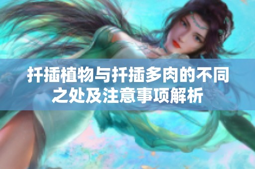 扦插植物与扦插多肉的不同之处及注意事项解析