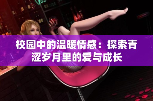 校园中的温暖情感：探索青涩岁月里的爱与成长