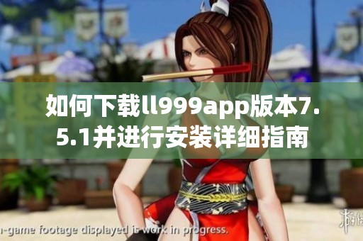 如何下载ll999app版本7.5.1并进行安装详细指南