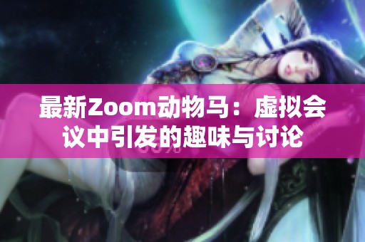 最新Zoom动物马：虚拟会议中引发的趣味与讨论