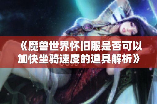 《魔兽世界怀旧服是否可以加快坐骑速度的道具解析》