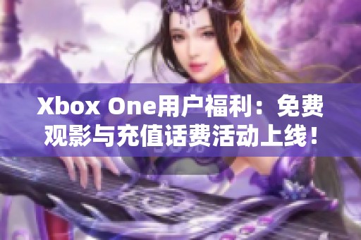 Xbox One用户福利：免费观影与充值话费活动上线！