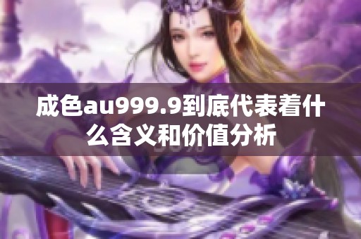 成色au999.9到底代表着什么含义和价值分析