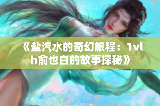 《盐汽水的奇幻旅程：1vlh俞也白的故事探秘》