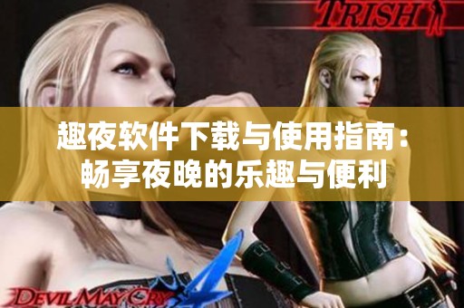 趣夜软件下载与使用指南：畅享夜晚的乐趣与便利