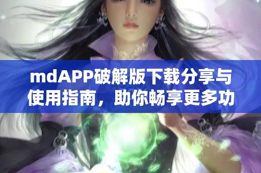mdAPP破解版下载分享与使用指南，助你畅享更多功能
