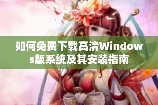 如何免费下载高清Windows版系统及其安装指南