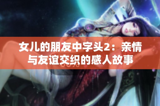 女儿的朋友中字头2：亲情与友谊交织的感人故事