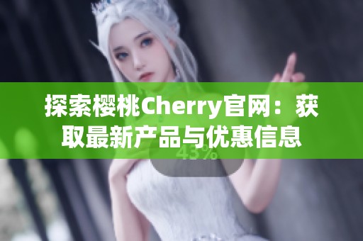 探索樱桃Cherry官网：获取最新产品与优惠信息