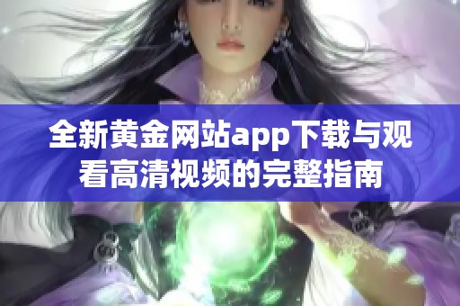 全新黄金网站app下载与观看高清视频的完整指南