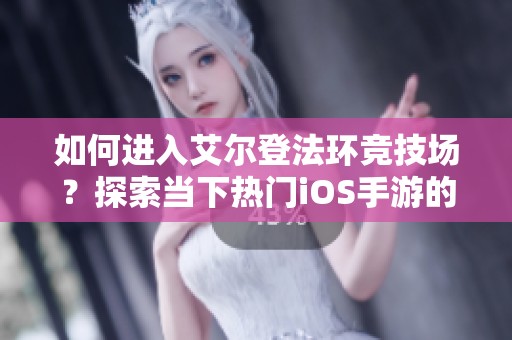 如何进入艾尔登法环竞技场？探索当下热门iOS手游的乐趣！