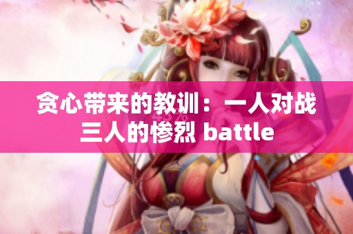 贪心带来的教训：一人对战三人的惨烈 battle