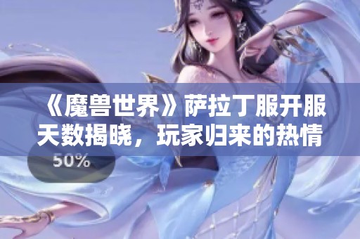 《魔兽世界》萨拉丁服开服天数揭晓，玩家归来的热情再度高涨