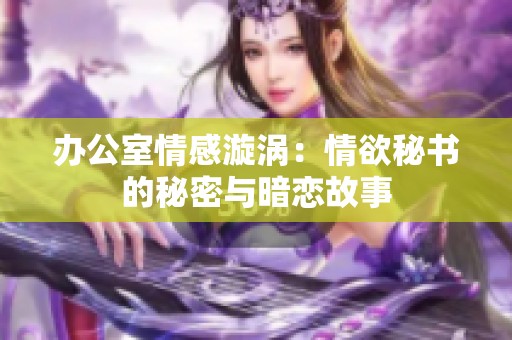 办公室情感漩涡：情欲秘书的秘密与暗恋故事