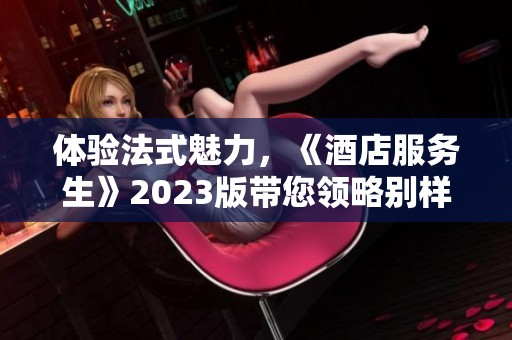 体验法式魅力，《酒店服务生》2023版带您领略别样风情