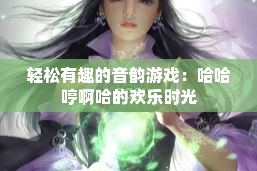 轻松有趣的音韵游戏：哈哈哼啊哈的欢乐时光