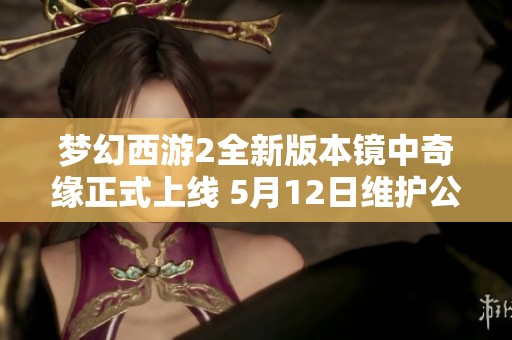 梦幻西游2全新版本镜中奇缘正式上线 5月12日维护公告揭秘