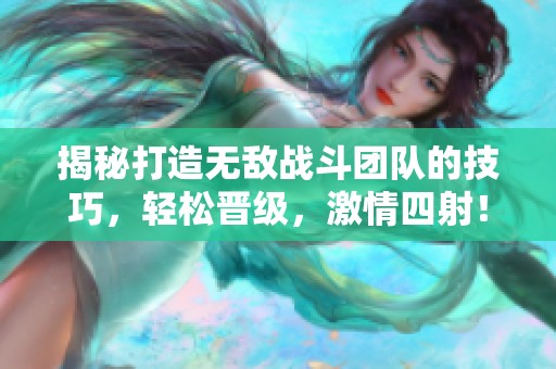 揭秘打造无敌战斗团队的技巧，轻松晋级，激情四射！