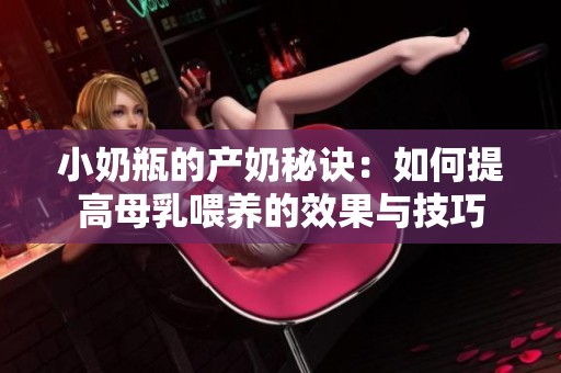 小奶瓶的产奶秘诀：如何提高母乳喂养的效果与技巧