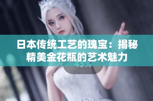 日本传统工艺的瑰宝：揭秘精美金花瓶的艺术魅力