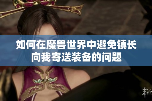 如何在魔兽世界中避免镇长向我寄送装备的问题