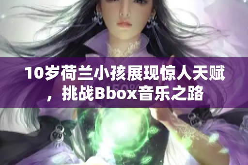 10岁荷兰小孩展现惊人天赋，挑战Bbox音乐之路