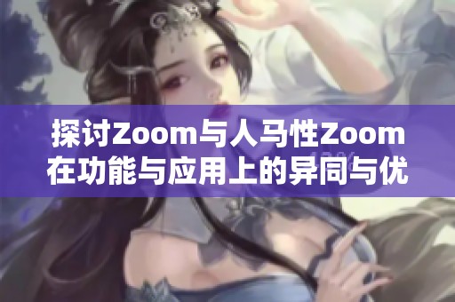 探讨Zoom与人马性Zoom在功能与应用上的异同与优势