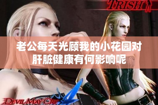 老公每天光顾我的小花园对肝脏健康有何影响呢