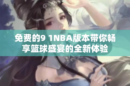 免费的9 1NBA版本带你畅享篮球盛宴的全新体验