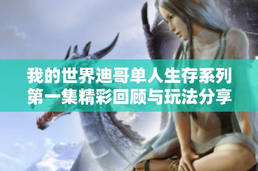 我的世界迪哥单人生存系列第一集精彩回顾与玩法分享