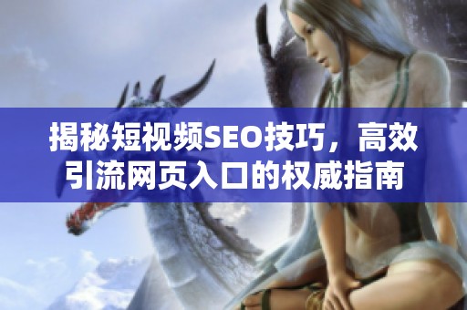 揭秘短视频SEO技巧，高效引流网页入口的权威指南