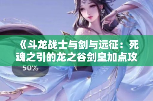 《斗龙战士与剑与远征：死魂之引的龙之谷剑皇加点攻略》