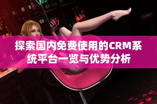 探索国内免费使用的CRM系统平台一览与优势分析