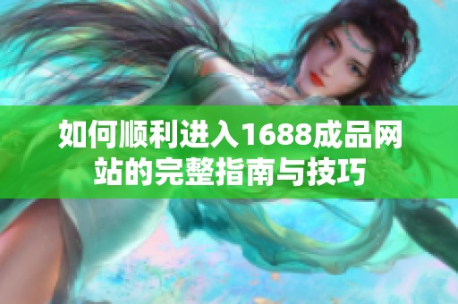 如何顺利进入1688成品网站的完整指南与技巧