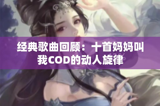 经典歌曲回顾：十首妈妈叫我COD的动人旋律