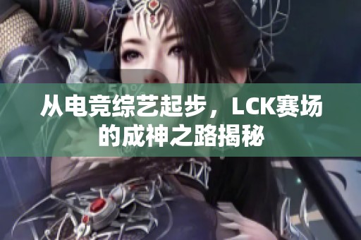 从电竞综艺起步，LCK赛场的成神之路揭秘