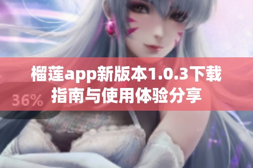 榴莲app新版本1.0.3下载指南与使用体验分享