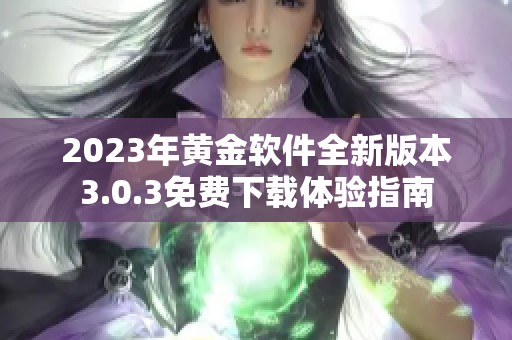 2023年黄金软件全新版本3.0.3免费下载体验指南